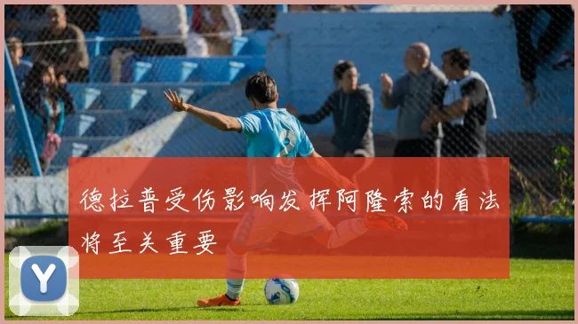 德拉普受伤影响发挥阿隆索的看法将至关重要