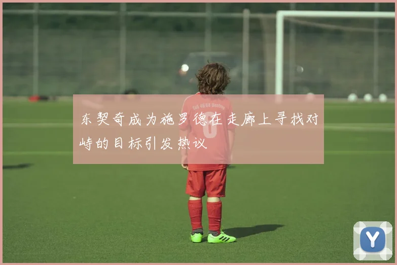 东契奇成为施罗德在走廊上寻找对峙的目标引发热议