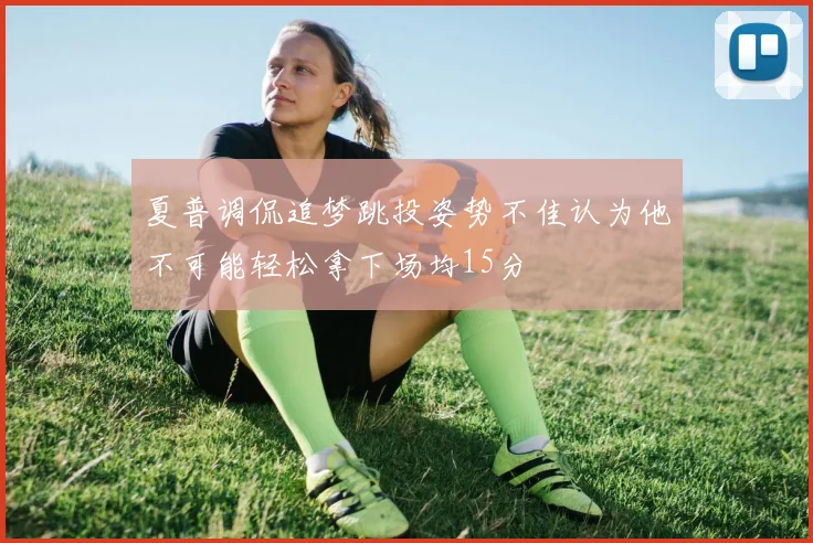 夏普调侃追梦跳投姿势不佳认为他不可能轻松拿下场均15分
