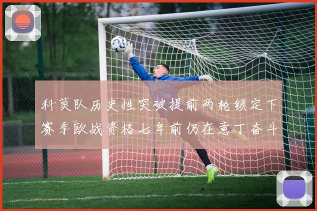 科莫队历史性突破提前两轮锁定下赛季欧战资格七年前仍在意丁奋斗