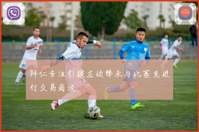 拜仁专注引援左边锋未与比塞克进行交易商谈