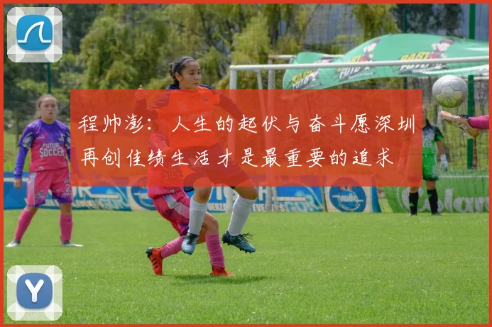 程帅澎：人生的起伏与奋斗愿深圳再创佳绩生活才是最重要的追求