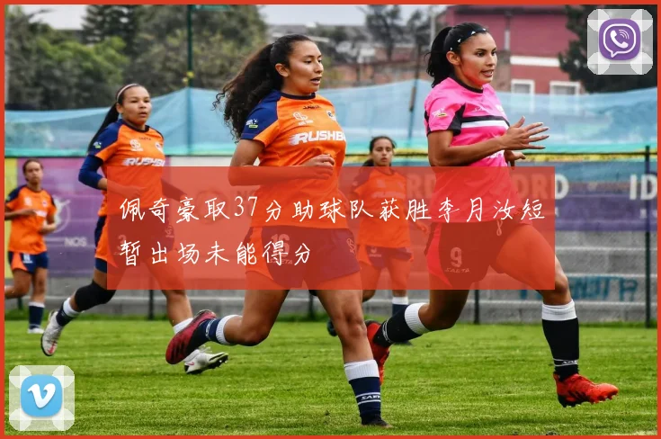 佩奇豪取37分助球队获胜李月汝短暂出场未能得分